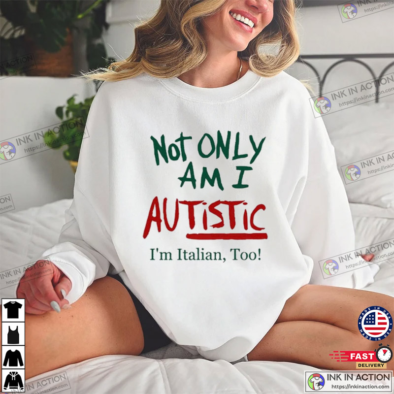 Not Only Am I Autistic I’m Italian Too Funny T-shirt