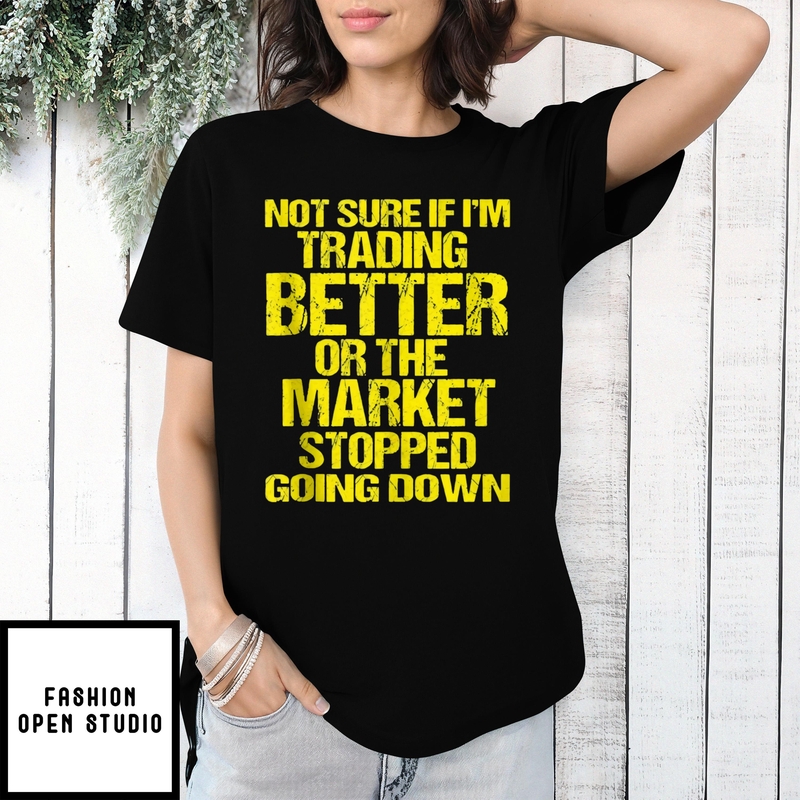 Not Sure If I’m Trading Better Or The Market Stopped Going Down T-shirt
