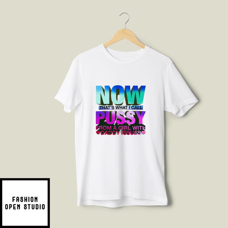 Now That’s What I Call Pussy From A Girl With Daddy Issues T-shirt