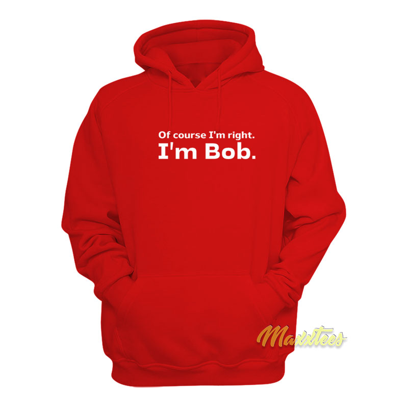 Of Course I'm Right I'm Bob Hoodie