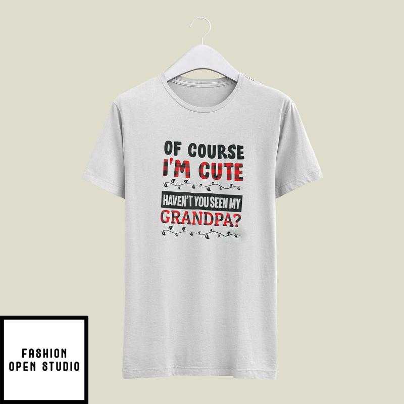 Of Course I’m Cute Haven’t You Seen My Granpa T-shirt