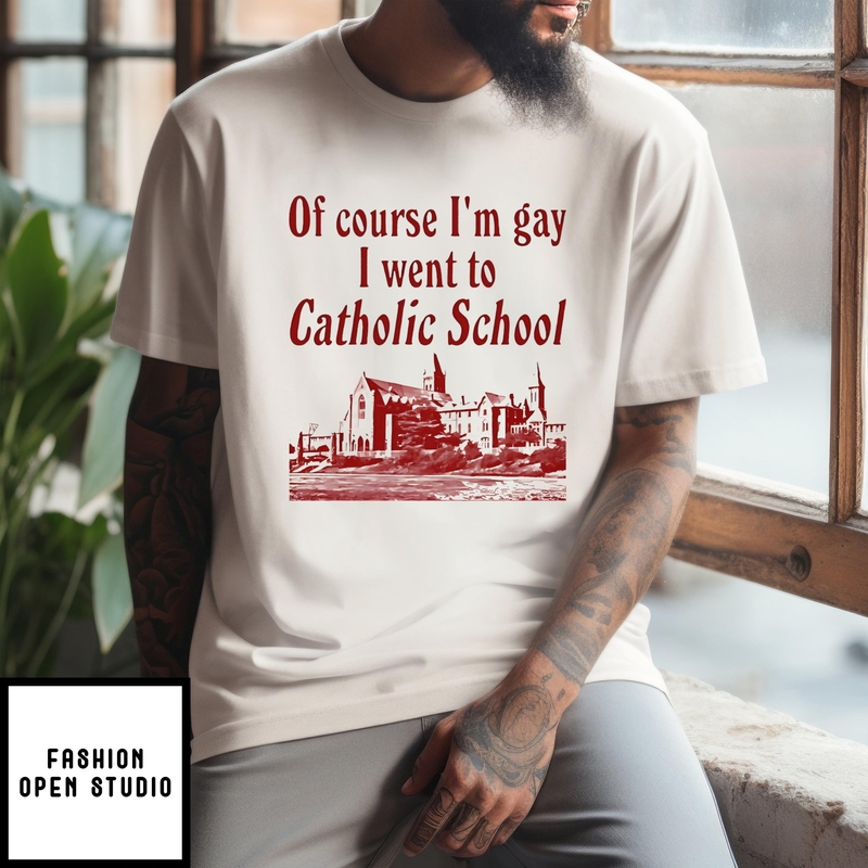 Of Course I’m Gay I Went To Catholic School T-shirt