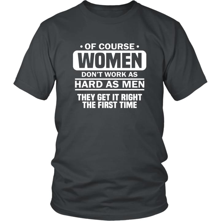 Of Course Women Don't Work As Hard As Men They Get It Right The First Time Quotes Shirt