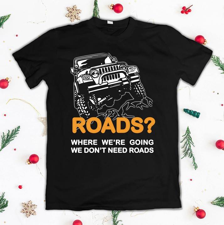 Offroad Jeep Roads Where We're Going We Don't Need Roads Shirt