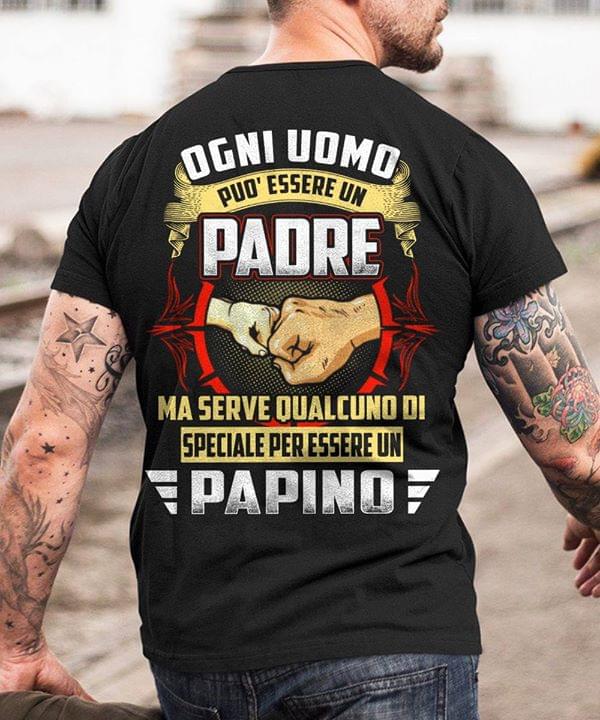 Ogni Uomo Puo' Essere Un Padre Ma Serve Qualcuno Di Speciale Per Essere Un Papino Shirt (back Side)