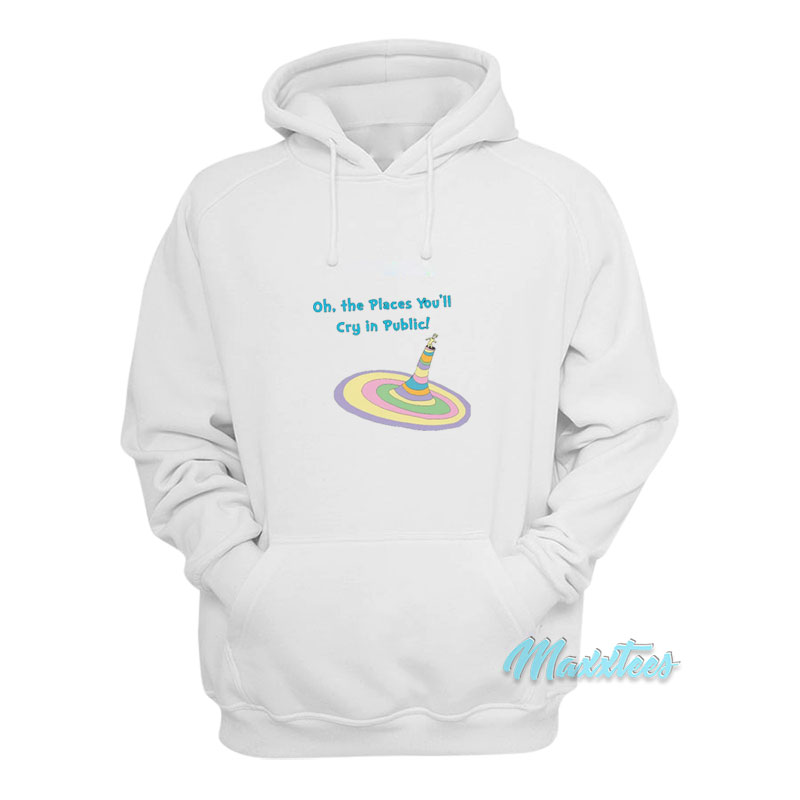 Oh The Places You'll Cry In Public Hoodie