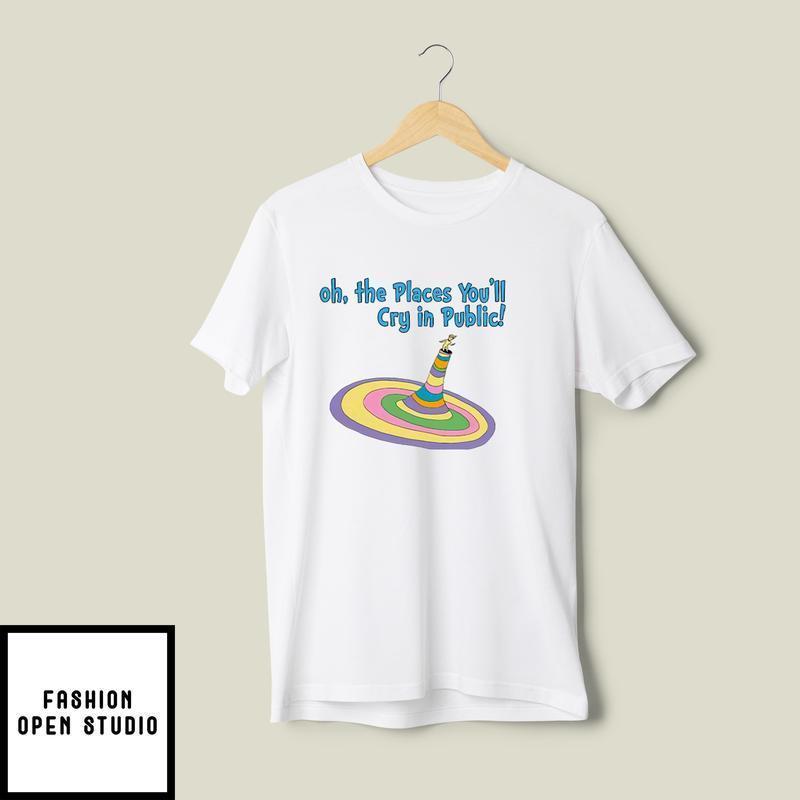 Oh The Places You’ll Cry In Public T-shirt