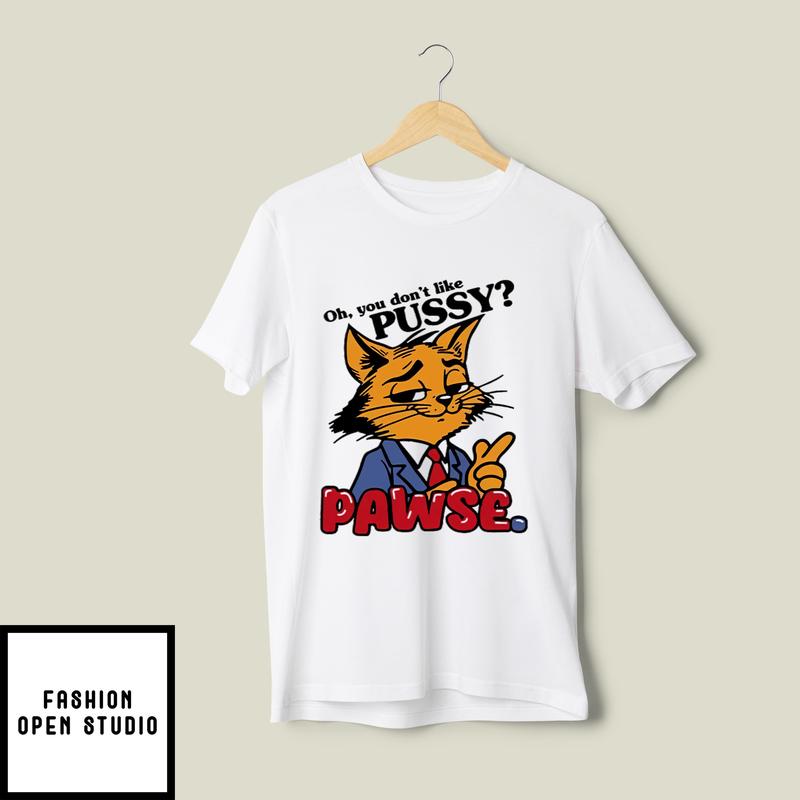 Oh You Don’t Like Pussy Pawse T-shirt