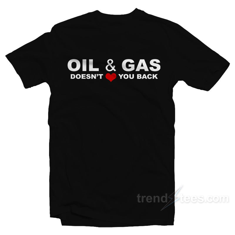 Oil And Gas Doesn't Love You Back T-shirt