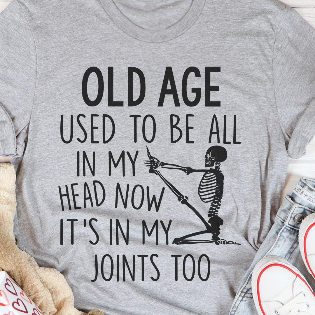 Old Age Used To Be All In My Head Now It's In My Joints Too Skeleton Shirt