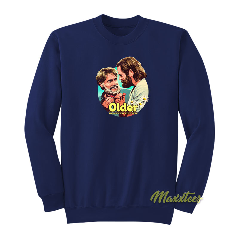 Older Means We're Still Here Sweatshirt