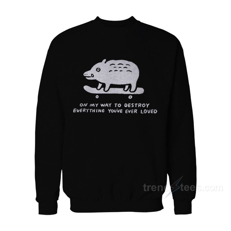 On My Way To Destroy Everything You've Ever Loved Sweatshirt