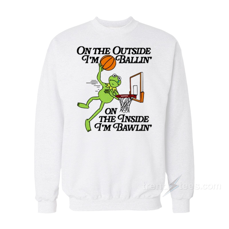 On The Outside I'm Ballin' On The Inside I'm Bawlin' Sweatshirt