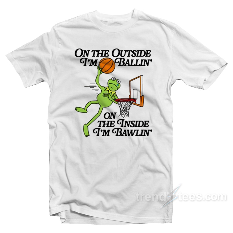 On The Outside I'm Ballin' On The Inside I'm Bawlin' T-shirt