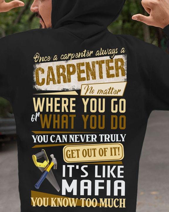 Once A Carpenter Always A Carpenter No Matter Where You Go Or What You Do You Can Never Truly Get Out Of It It's Like Mafia Shirt