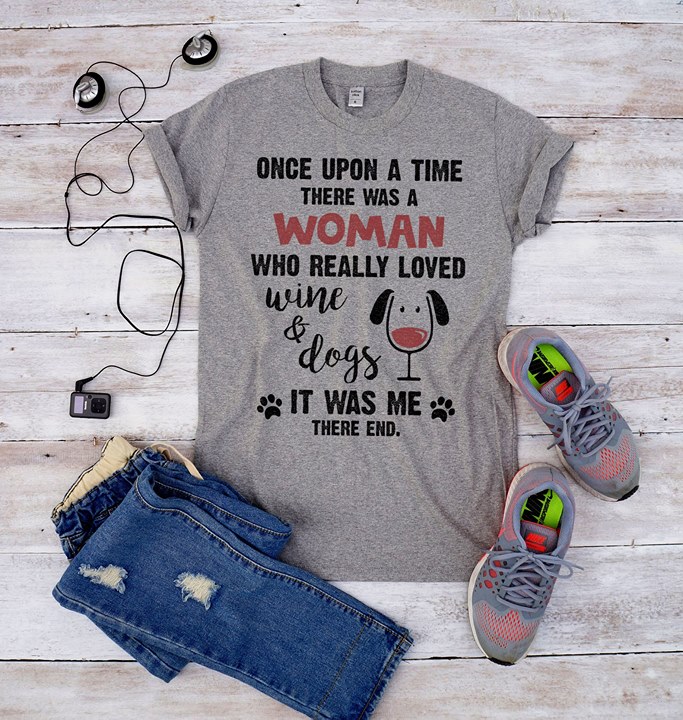 Once Upon A Time There Was A Woman Who Really Loved Wine & Dogs It Was Me There End Shirt