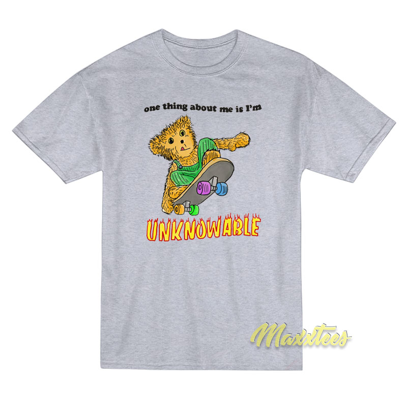 One Thing About Me Is I'm Unknowable T-shirt