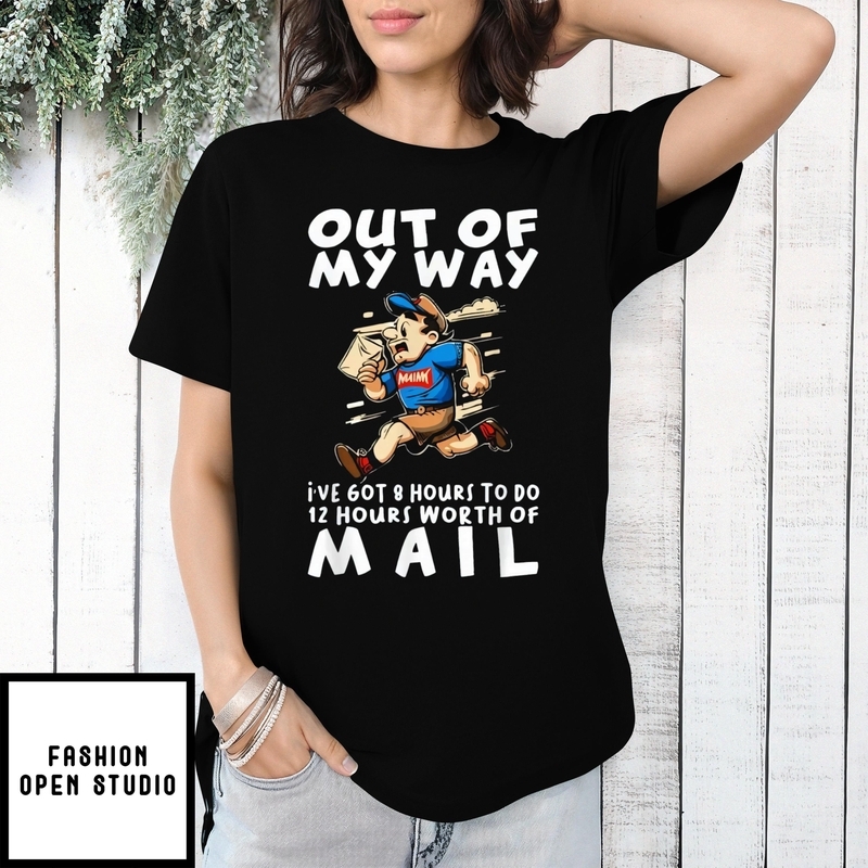 Out Of My Way I’ve 60t 8 Hours To Do 12 Hours Worth Of Mail T-shirt
