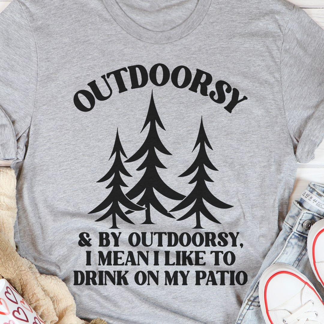 Outdoorsy & By Outdoorsy I Mean I Like To Drink On My Patio Trees Shirt