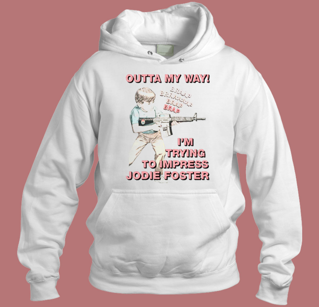 Outta My Way I'm Trying To Impress Jodie Foster 80s Hoodie