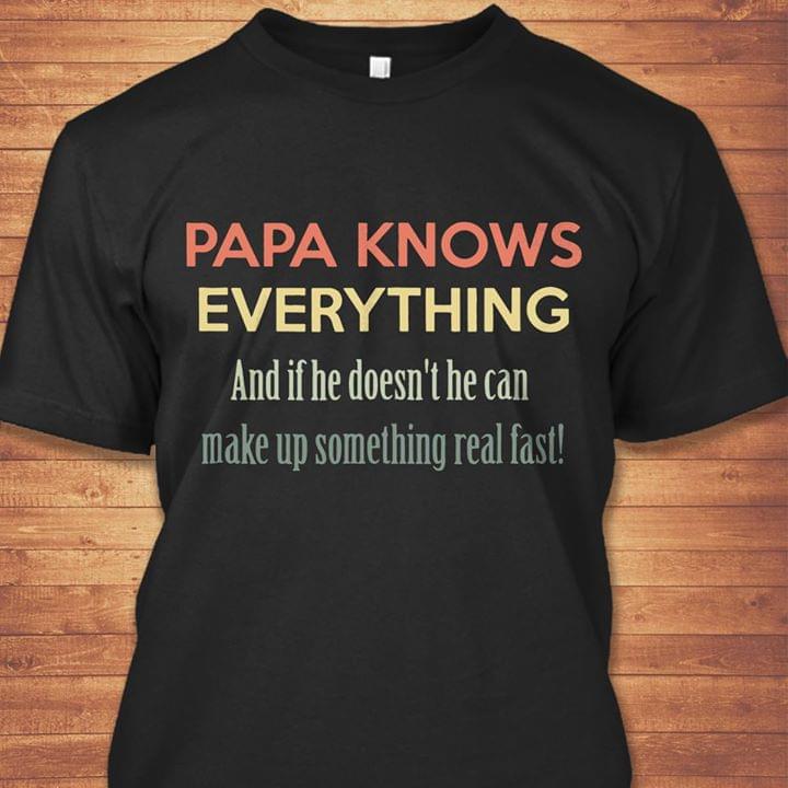 Papa Knows Everything And If He Doesn't He Can Make Up Somthing Real Fast Shirt