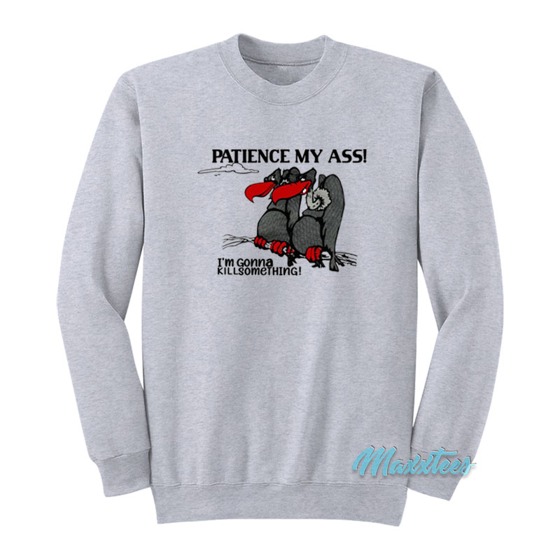 Patience My Ass I'm Gonna Kill Something Sweatshirt
