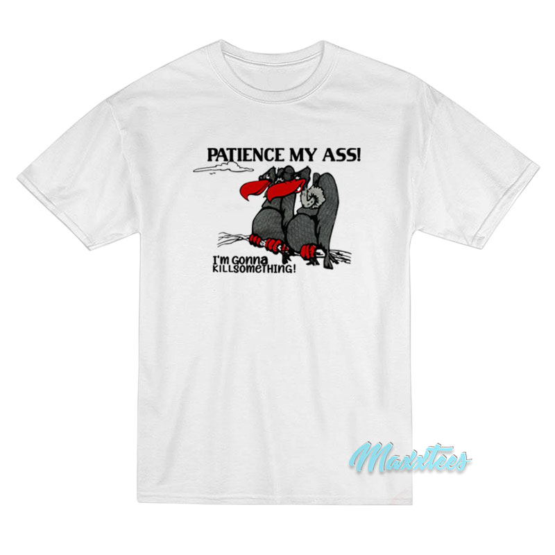 Patience My Ass I'm Gonna Kill Something T-shirt