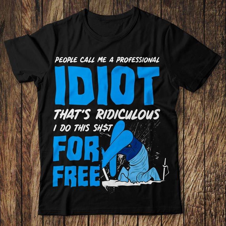 People Call Me A Professional Idiot That's Ridiculous I Do This Shst For Free Shirt