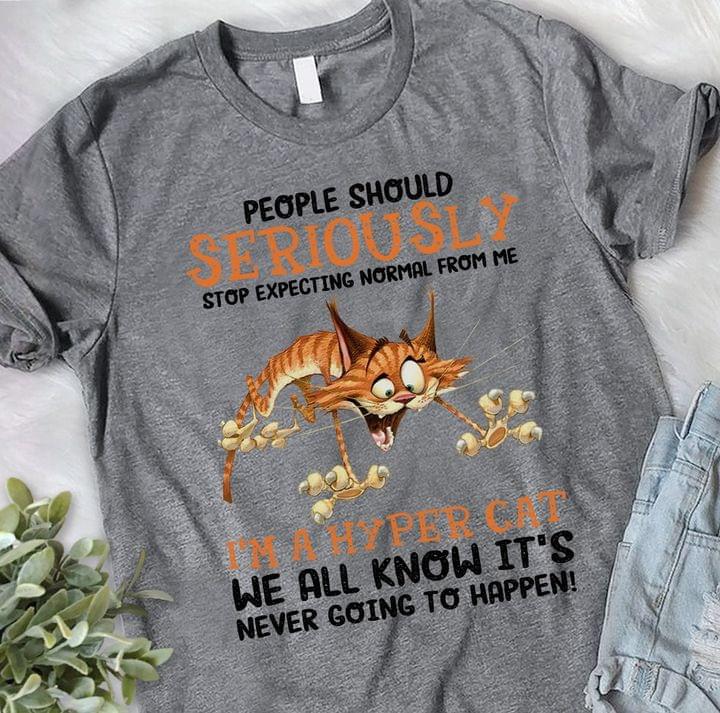 People Should Seriously Stop Expecting Normal From Me I'm A Hyper Cat We All Know It's Never Going To Happen Funny Cat Shirt