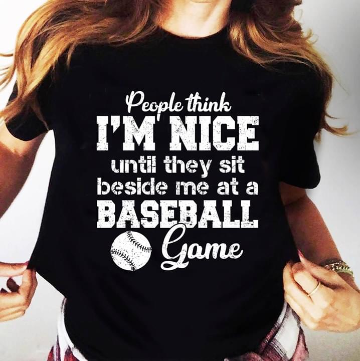 People Think I'm Nice Until They Sit Beside Me At A Baseball Game Shirt
