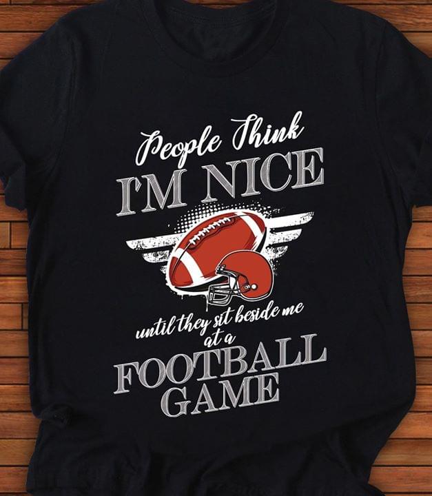 People Think I'm Nice Until They Sit Beside Me At A Football Game Shirt