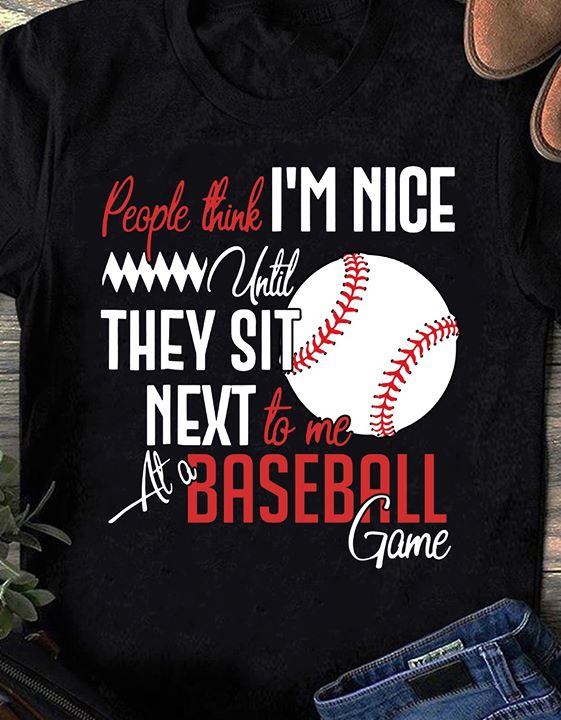 People Think I'm Nice Until They Sit Next To Me At A Baseball Game Shirt