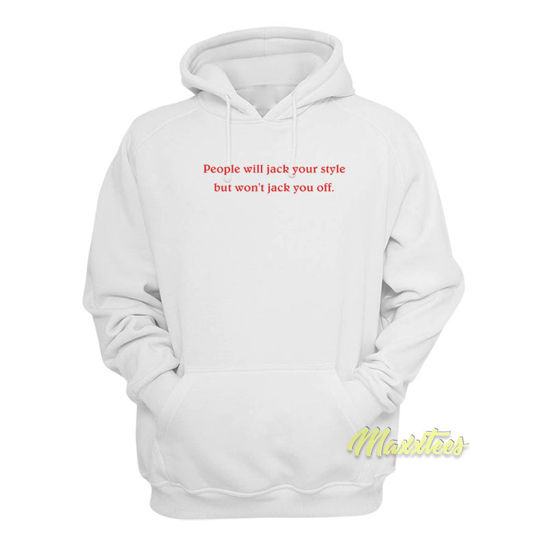 People Will Jack Your Style But Won't Jack You Off Hoodie
