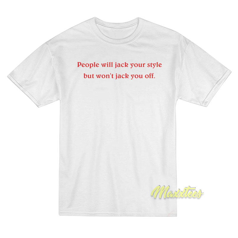 People Will Jack Your Style But Won't Jack You Off T-shirt
