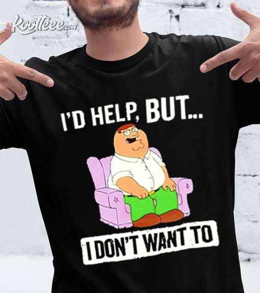 Peter Griffin I ‘d Help But I Dont Like T-shirt