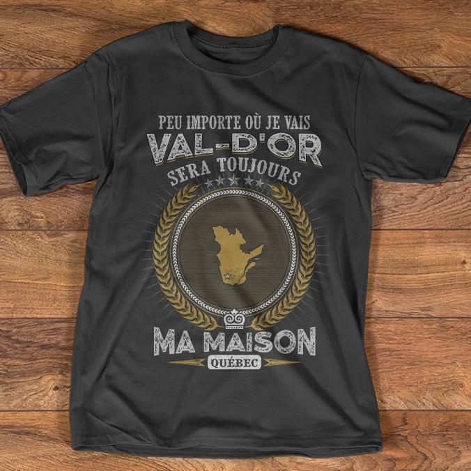 Peu Importe Ou Je Vais Val D'or Sera Toujours Shirt
