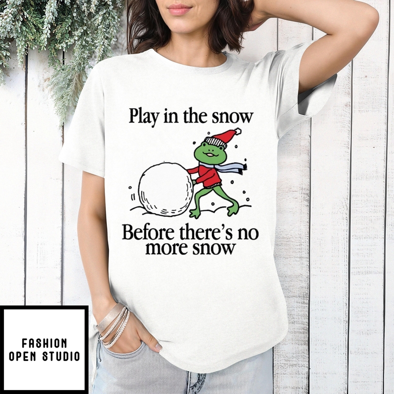 Play In The Snow Before There’s No More Snow T-shirt