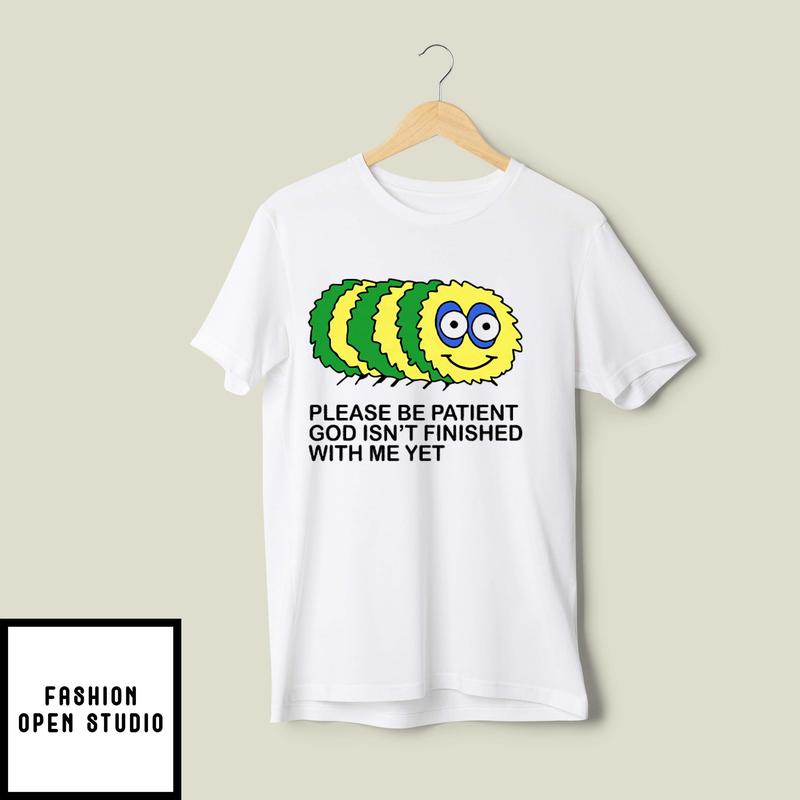 Please Be Patient God Isn’t Finished With Me Yet T-shirt