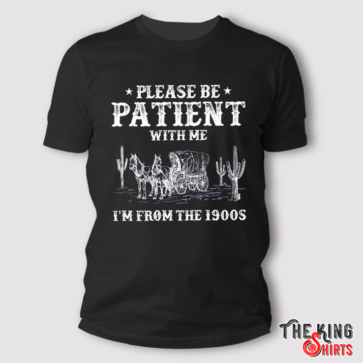 Please Be Patient With Me I'm From The 1900s Shirt