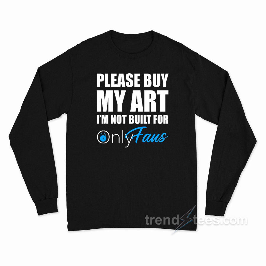 Please Buy My Art I'm Not Built For Onlyfans Long Sleeve Shirt