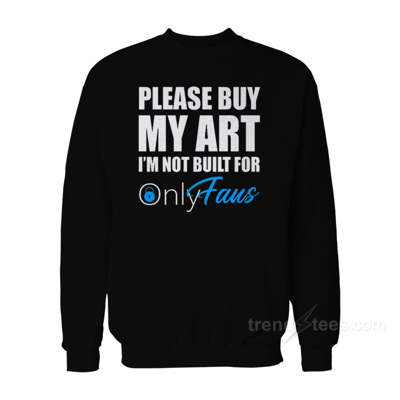 Please Buy My Art I'm Not Built For Onlyfans Sweatshirt