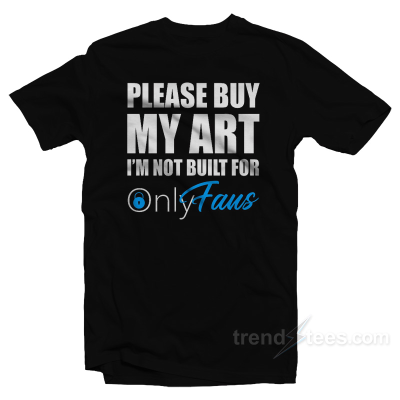 Please Buy My Art I'm Not Built For Onlyfans T-shirt