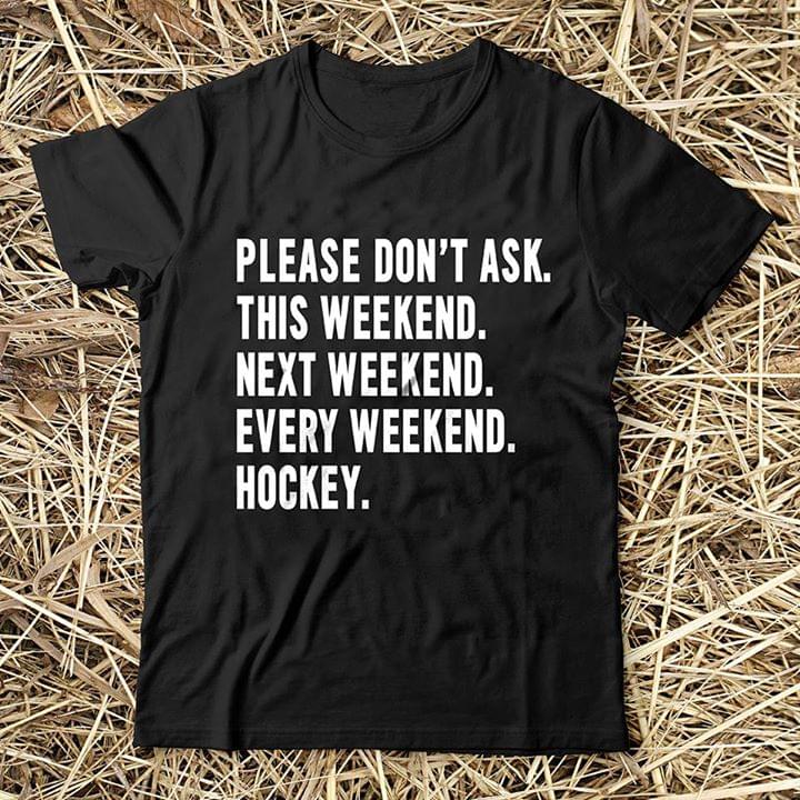 Please Don't Ask This Weekend Next Weekend Every Weekend Hockey Shirt