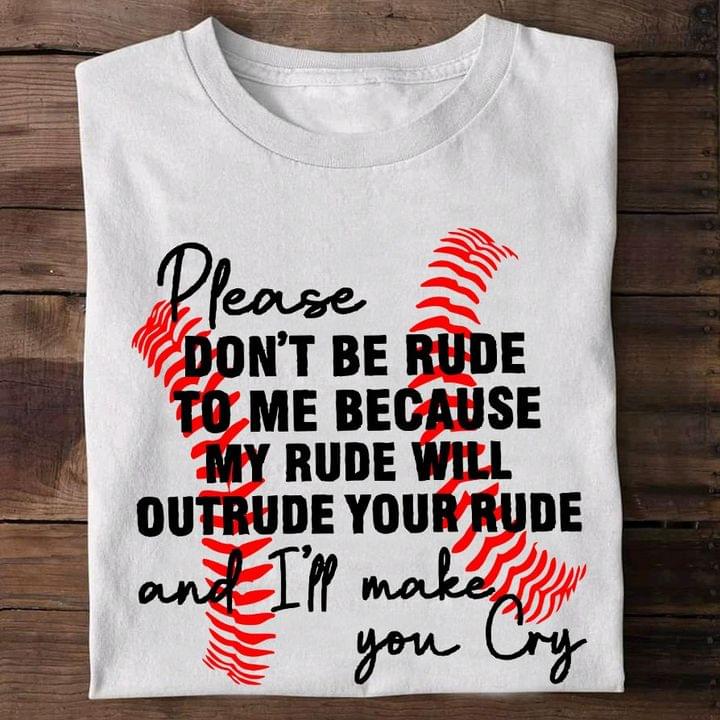 Please Don't Be Rude To Me Because My Rude Will Outrude Your Rude And I'll Make You Cry Baseball Shirt