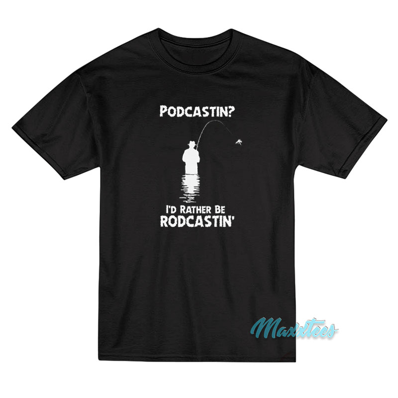 Podcastin' I'd Rather Be Rodcastin' T-shirt
