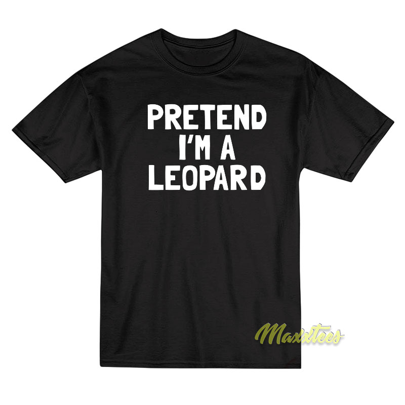 Pretend I'm A Leopard T-shirt