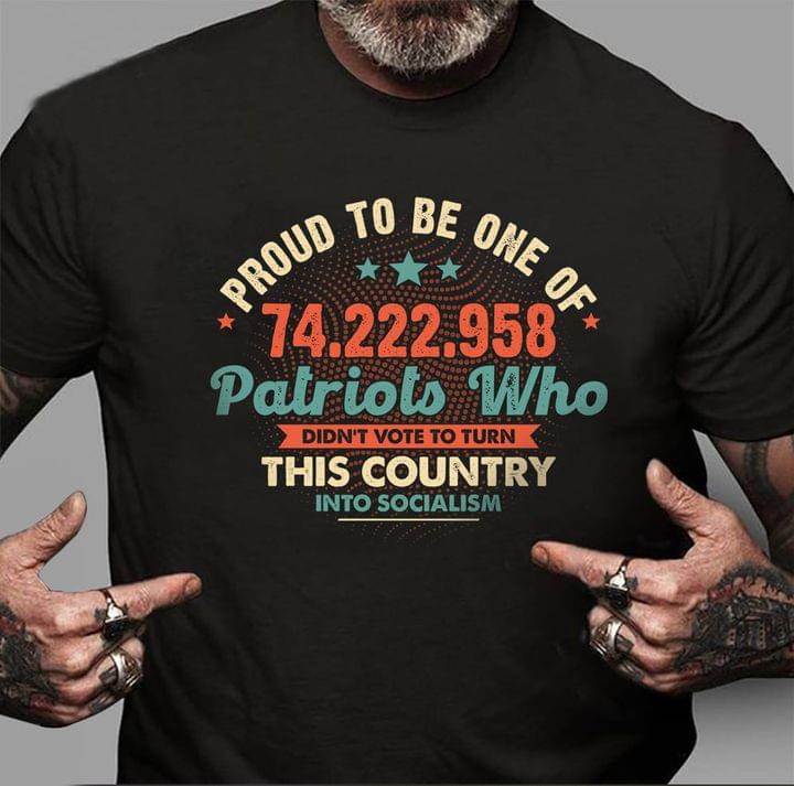 Proud To Be One Of 74.222.958 Patriots Who Didn't Vote To Turn This Country Into Socialism Shirt