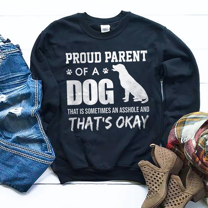 Pround Parent Of A Dog That Is Sometimes An Asshole And That's Okay Shirt
