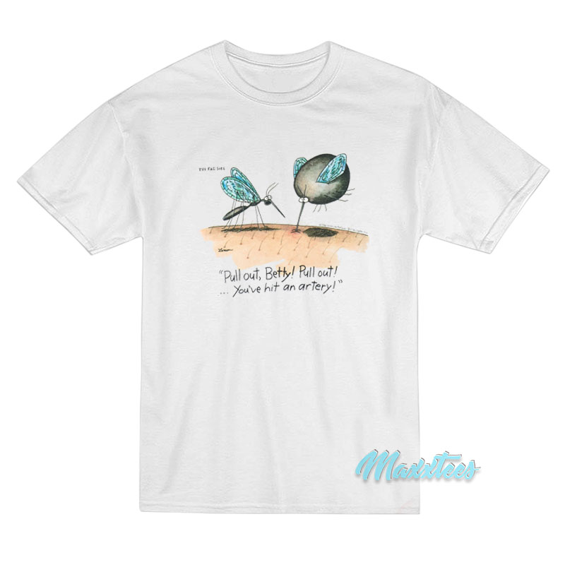 Pull Out Betty Pull Out You've Hit An Artery T-shirt