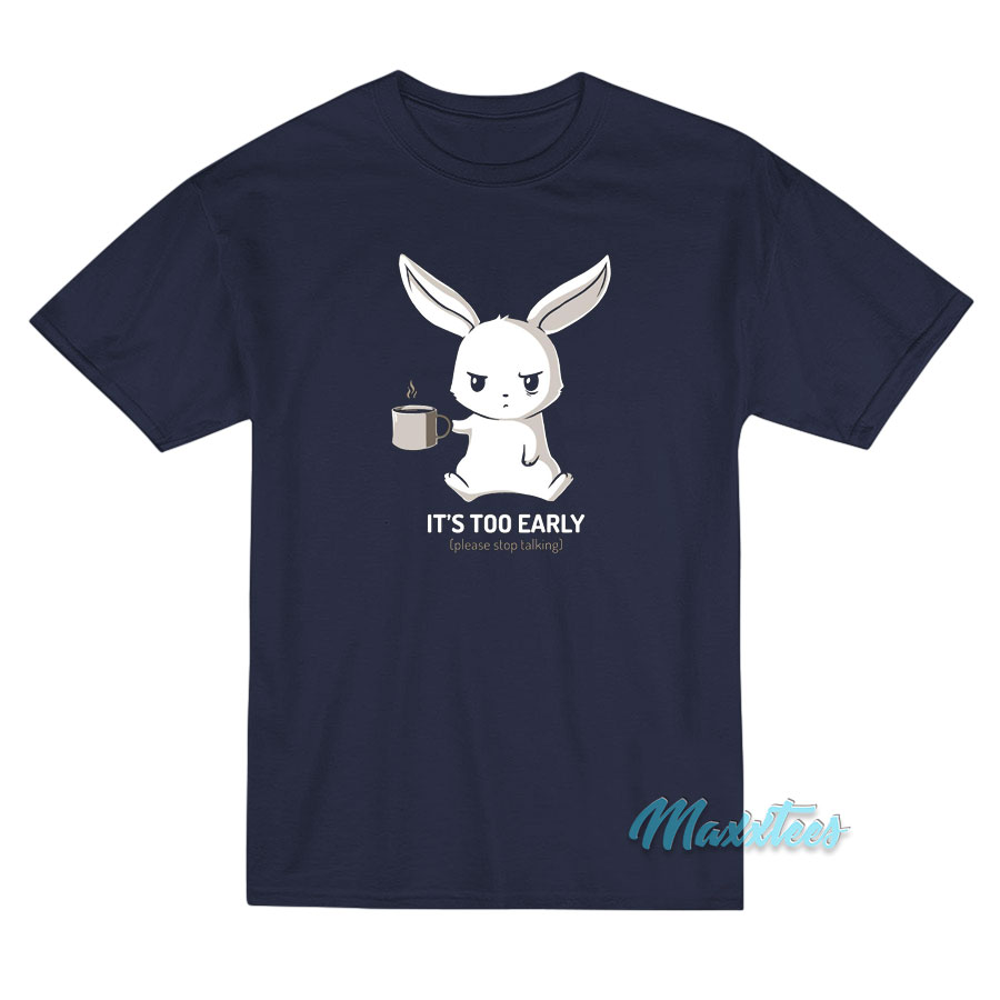 Rabbit It's Too Early Please Stop Talking T-shirt